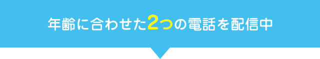 年齢に合わせた2つの電話を配信